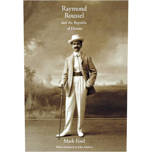 Mark Ford,John Ashbery Raymond Roussel and the Republic of Dreams