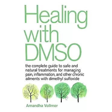 Amandha Dawn Vollmer Healing with DMSO: The Complete Guide to Safe and Natural Treatments for Managing Pain, Inflammation, and Other Chronic Ailments with Dimethyl Sulfoxide