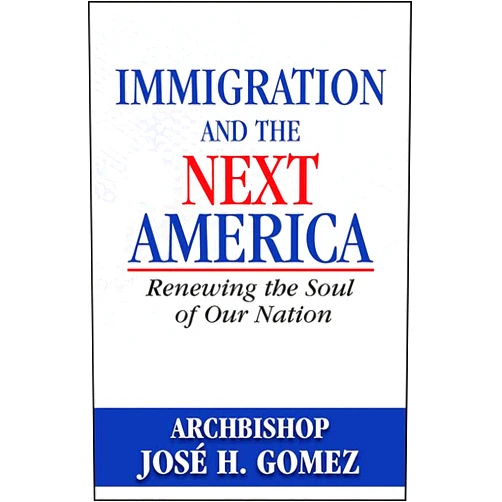 Archbishop Jose H Gomez Immigration and the Next America: Renewing the Soul of Our Nation