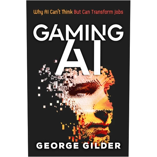 Gilder George Gaming AI: Why AI Can't Think but Can Transform Jobs