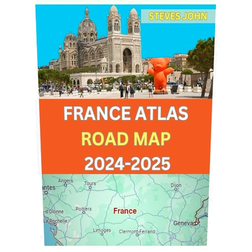 STEVES JOHN FRANCE ATLAS ROAD MAP 2024-2025: ULTIMATE GUIDE TO EXPLORE FRANCE LIKE NEVER BEFORE WITH BEST ROUTES AND HIDDEN GEMS