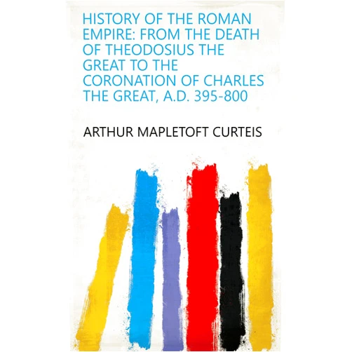 By Arthur Mapletoft Curteis (Author) Format: Kindle Edition History of the Roman Empire: From the Death of Theodosius the Great to the Coronation of Charles the Great, A.D. 395-800