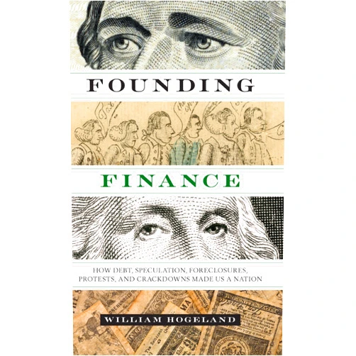 By William Hogeland (Author) Founding Finance: How Debt, Speculation, Foreclosures, Protests, and Crackdowns Made Us a Nation (Discovering America)