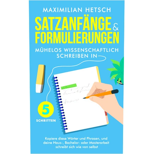 Maximilian Hetsch Satzanfänge und Formulierungen – Mühelos wissenschaftlich schreiben in 5 Schritten: Kopiere diese Wörter und Phrasen, und deine Haus-, Bachelor- oder Masterarbeit ... sich wie von selbst (German Edition)