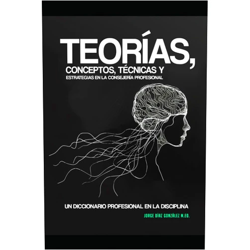Jorge José Díaz González TEORÍAS, CONCEPTOS, TÉCNICAS Y ESTRATEGIAS EN LA CONSEJERÍA PROFESIONAL: UN DICCIONARIO PROFESIONAL EN LA DISCIPLINA (Spanish Edition)