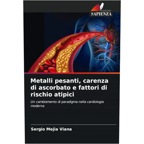 Sergio Mejia Viana Metalli pesanti, carenza di ascorbato e fattori di rischio atipici: Un cambiamento di paradigma nella cardiologia moderna (Italian Edition)