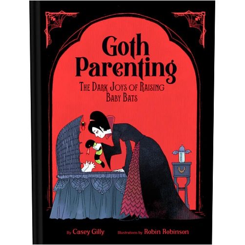 Casey Gilly,Robin Robinson Goth Parenting: The Dark Joys of Raising Baby Bats