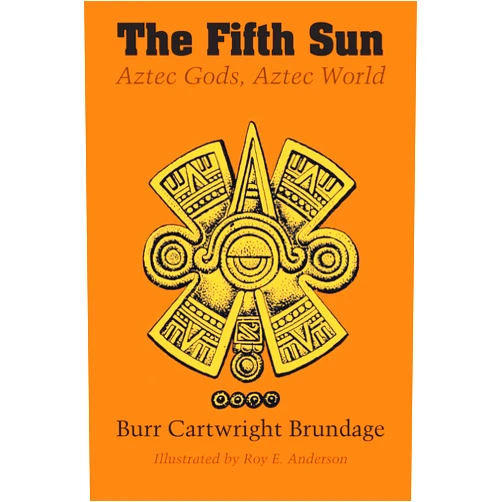 Burr Cartwright Brundage,Roy E. Anderson The Fifth Sun: Aztec Gods, Aztec World (Texas Pan American Series)