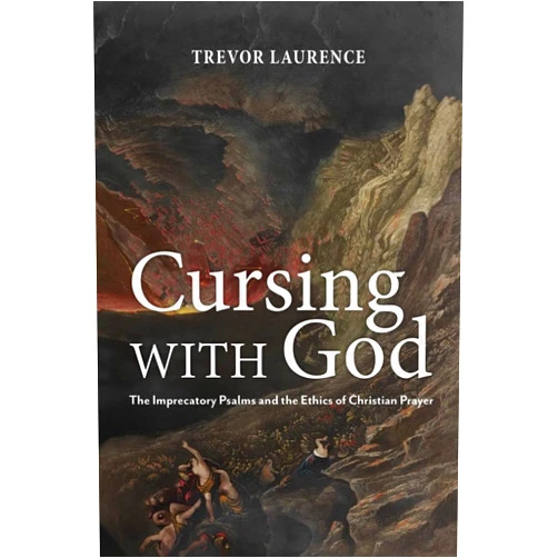 Trevor Laurence Cursing with God: The Imprecatory Psalms and the Ethics of Christian Prayer