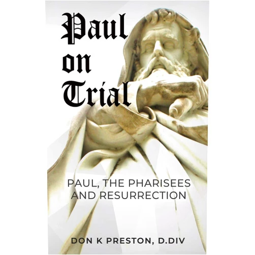 Don K. Preston D.Div. Paul on Trial: Paul, the Pharisees and the Resurrection: Proof that Paul’s Doctrine of the Resurrection Was Not, in Fact, the Same as the Pharisees!