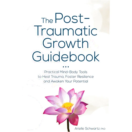 Arielle Schwartz The Post-Traumatic Growth Guidebook: Practical Mind-Body Tools to Heal Trauma, Foster Resilience and Awaken Your Potential