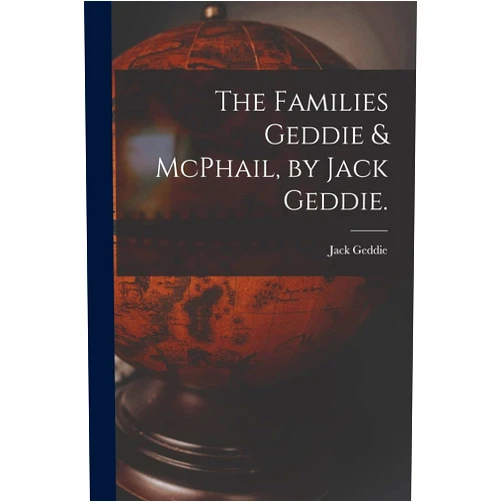 Jack 1920- Geddie The Families Geddie & McPhail, by Jack Geddie.