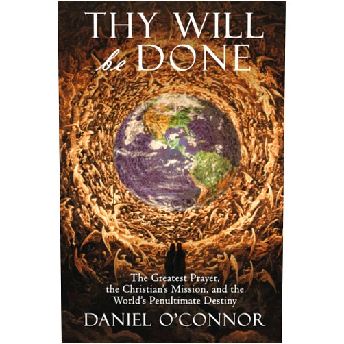 Daniel O'Connor Thy Will Be Done: The Greatest Prayer, the Christian's Mission, and the World's Penultimate Destiny