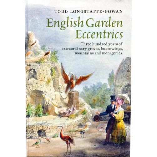 Todd Longstaffe-Gowan English Garden Eccentrics: Three Hundred Years of Extraordinary Groves, Burrowings, Mountains and Menageries