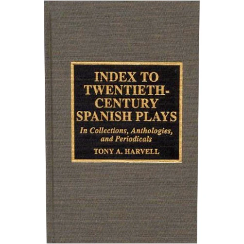 Tony A. Harvell Index to Twentieth-Century Spanish Plays: In Collections, Anthologies, and Periodicals