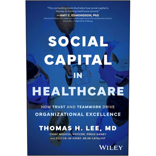Thomas H. Lee Social Capital in Healthcare: How Trust and Teamwork Drive Organizational Excellence