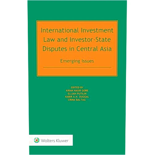Kiran Nasir Gore,Elijah Putilin,Kabir Duggal,Crina Baltag International Investment Law and Investor-State Disputes in Central Asia: Emerging Issues