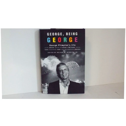 Nelson W. Aldrich George, Being George: George Plimpton's Life as Told, Admired, Deplored, and Envied by 200 Friends, Relatives, Lovers, Acquaintances, Rivals--and a Few Unappreciative ...