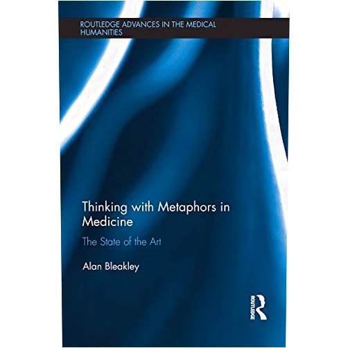 Alan Bleakley Thinking with Metaphors in Medicine: The State of the Art (ISSN)