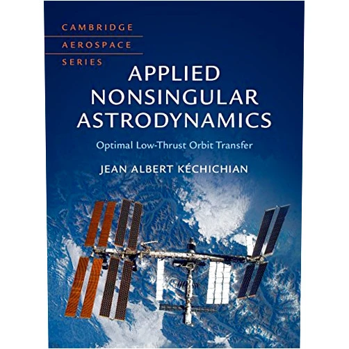 Jean Albert Kéchichian Applied Nonsingular Astrodynamics: Optimal Low-Thrust Orbit Transfer (Cambridge Aerospace Series Book 45)
