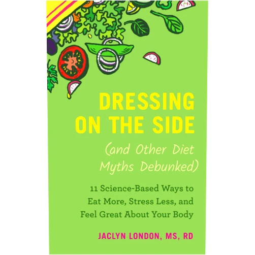 By Jaclyn London (Author) Dressing on the Side (and Other Diet Myths Debunked): 11 Science-Based Ways to Eat More, Stress Less, and Feel Great about Your Body (2019)