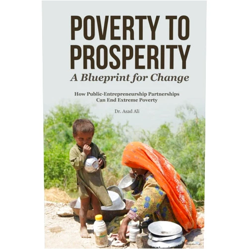 Dr. Asad Ali Poverty to Prosperity: A Blueprint for Change: How Public-Entrepreneurship Partnerships Can End Extreme Poverty