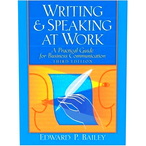 Edward P. Bailey Writing & Speaking at Work: A Practical Guide for Business Communication