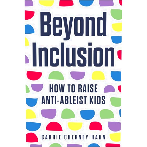 Carrie Hahn Beyond Inclusion: How to Raise Anti-Ableist Kids