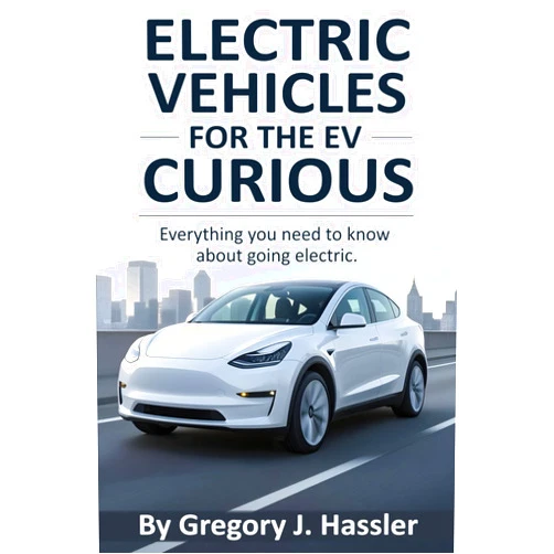Gregory J Hassler Electric Vehicles for the EV Curious: Everything you need to know about going electric.