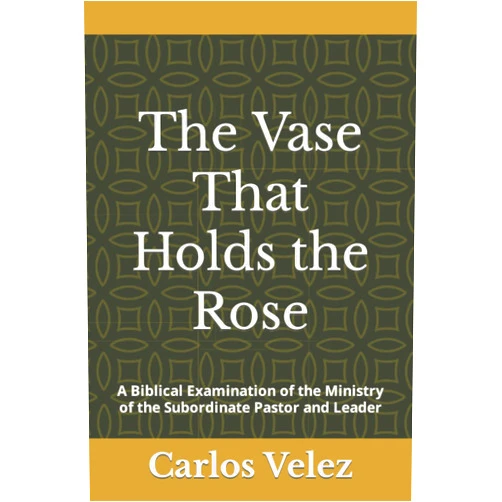 By Carlos Velez (Author) The Vase That Holds the Rose: A Biblical Examination of the Ministry of the Subordinate Pastor and Leader