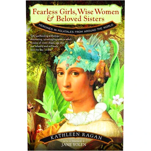 Kathleen Ragan,Jane Yolen Fearless Girls, Wise Women & Beloved Sisters: Heroines in Folktales from Around the World