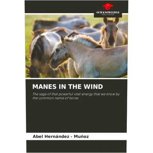 Abel Hernandez - Muñoz MANES IN THE WIND: The saga of that powerful vital energy that we know by the common name of horse