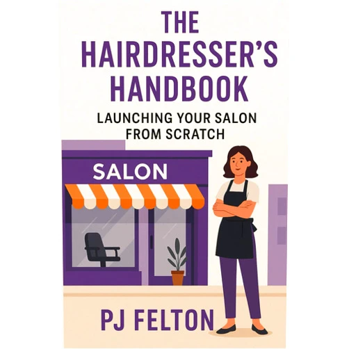 PJ Felton The Hairdresser's Handbook - Launching Your Salon from Scratch: The Hairdresser’s Handbook Launching Your Salon from Scratch A Step-by-Step Guide to Starting and Growing a Profitable Hair Salon
