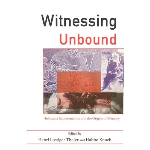 Henri Lustiger Thaler,Habbo Knoch,Lawrence L. Langer,Annette Wieviorka,Ester Farbstein,Marianne Hirsch,Leo Spitzer,Paul A Shapiro,Insa Eschebach,Dr Michael Berenbaum,Paul Williams,Father Patrick Desbois Witnessing Unbound: Holocaust Representation and the Origins of Memory