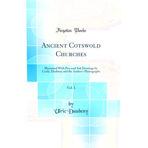 By Ulric Daubeny (Author) Ancient Cotswold Churches, Vol. 1: Illustrated With Pen-and-Ink Drawings by Cecily, Daubeny and the Author's Photographs (Classic Reprint)