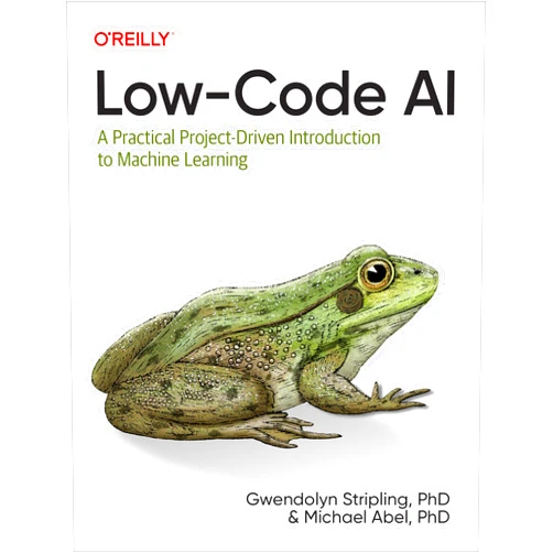 Gwendolyn Stripling,Michael Abel Low-Code AI: A Practical Project-Driven Introduction to Machine Learning