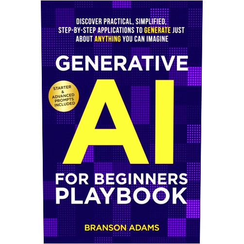 Branson Adams Generative AI for Beginners Playbook:: Discover Practical, Simplified, Step-By-Step Applications to Generate Just About Anything You Can Imagine