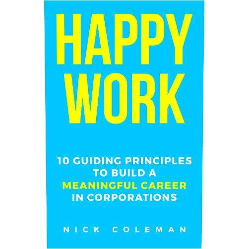 Nick Coleman Happy Work: 10 Guiding Principles to Build a Meaningful Career in Corporations