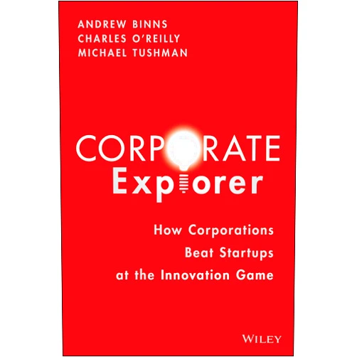 Andrew Binns,Charles A. O'Reilly III,Michael Tushman Corporate Explorer: How Corporations Beat Startups at the Innovation Game