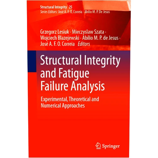 Grzegorz Lesiuk,Mieczyslaw Szata,Wojciech Blazejewski,Abílio M.P. de Jesus,José A.F.O. Correia Structural Integrity and Fatigue Failure Analysis: Experimental, Theoretical and Numerical Approaches