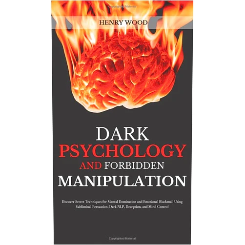 Henry Wood Dark Psychology and Forbidden Manipulation: Discover Secret Techniques for Mental Domination and Emotional Blackmail Using Subliminal Persuasion, Dark NLP, Deception, and Mind Control