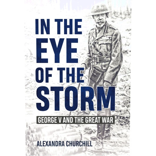 Alexandra Campbell In the Eye of the Storm: George V and the Great War