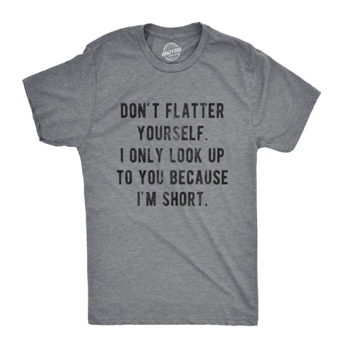 Crazy Dog T-Shirts Mens Don't Flatter Yourself I Only Look Up to You Because Im Short T Shirt Funny Graphic Tee
