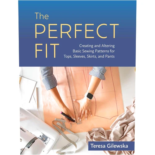 Teresa Gilewska The Perfect Fit: Creating and Altering Basic Sewing Patterns for Tops, Sleeves, Skirts, and Pants