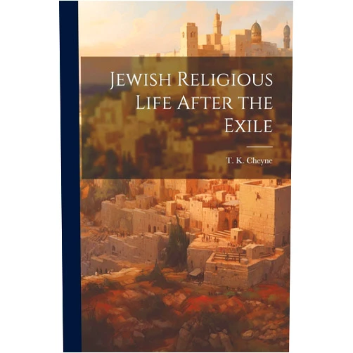 Thomas Kelly Cheyne Jewish Religious Life After the Exile