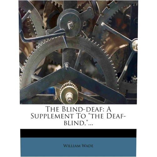 Rouse Ball Professor of English Law Cambridge University and Professor of English Law William Wade The Blind-Deaf: A Supplement to the Deaf-Blind, ...