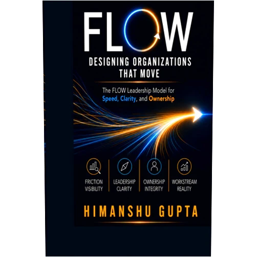 Himanshu Gupta FLOW: Designing Organizations That Move: The FLOW Leadership Model for Speed, Clarity, and Ownership (The Systems That Move)