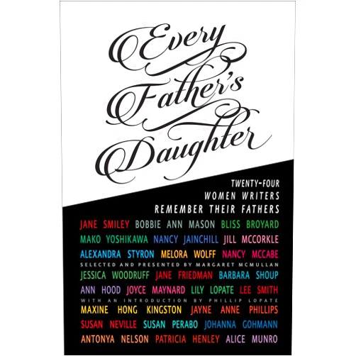 Jane Smiley,Maxine Hong Kingston,Ann Hood,Bliss Broyard,Jayne Anne Phillips,Bobbie Ann Mason,Alice Munro,etc,Margaret McMullan Every Father's Daughter: Twenty-four Women Writers Remember Their Fathers
