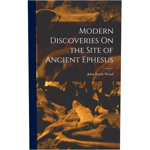 By John Turtle Wood (Author) Modern Discoveries On the Site of Ancient Ephesus