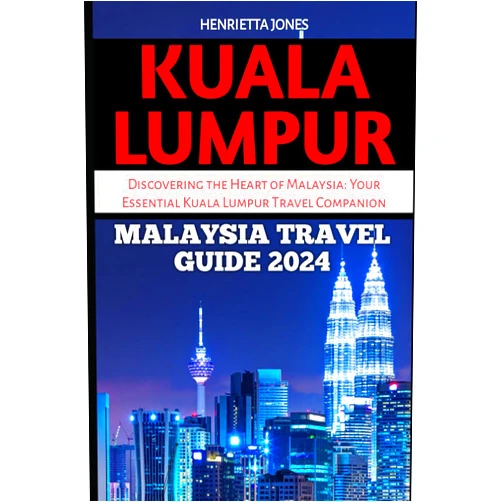 Henrietta Jones KUALA LUMPUR MALAYSIA TRAVEL GUIDE 2024: Discovering the Heart of Malaysia: Your Essential Kuala Lumpur Travel Companion for 2024 (TRAVEL BOOKS)